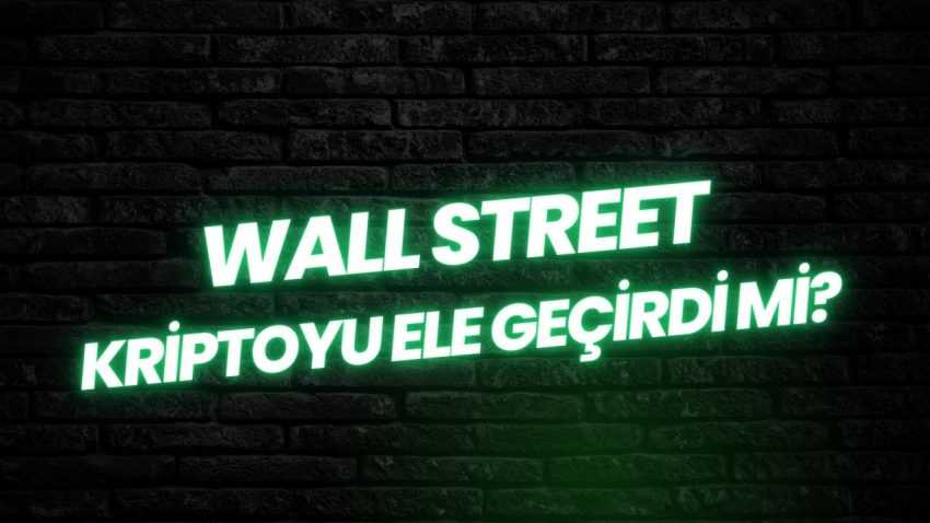 Wall Street Kriptoyu Ele Geçirdi mi? Kripto Dünyasında Çalkantılı Günler